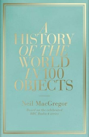 A History of the World in 100 Objects by Neil MacGregor