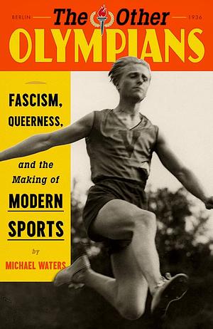The Other Olympians: Fascism, Queerness, and the Making of Modern Sports by Michael Waters, Michael Waters