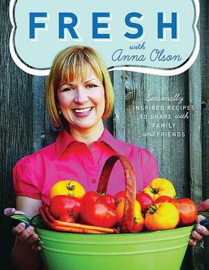 Fresh with Anna Olson: Seasonally Inspired Recipes to Share with Family and Friends by Anna Olson