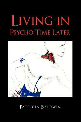 Living in Psycho Time Later by Patricia Baldwin