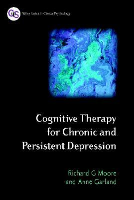Cognitive Therapy for Chronic and Persistent Depression by Anne Garland, Richard G. Moore