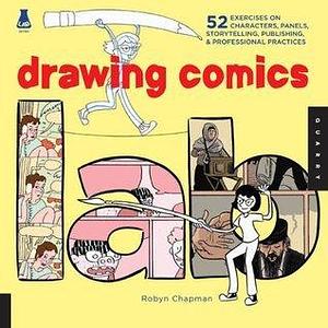 Drawing Comics Lab: 52 Exercises on Characters, Panels, Storytelling, Publishing, & Professional Practices by Robyn Chapman, Robyn Chapman