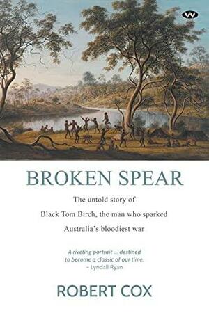 Broken Spear: The untold story of Black Tom Birch, the man who sparked Australia's bloodiest war by Robert Cox