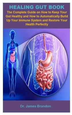Healing Gut Book: Healing Gut Book: The Complete Guide On How To Keep Your Gut Healthy And How to Automatically Build Up Your Immune Sys by James Brandon