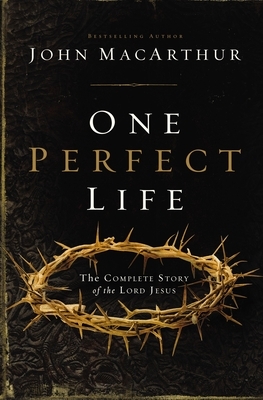 One Perfect Life: The Complete Story of the Lord Jesus by John MacArthur