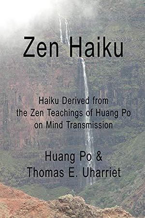 Zen Haiku: Haiku derived from the Zen Teachings of Huang Po on Mind Transmission by Huang Po, Thomas E. Uharriet