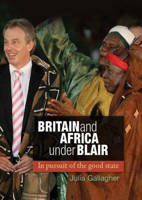 Britain and Africa Under Blair: In Pursuit of the Good State by Julia Gallagher