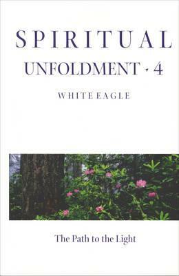 Spiritual Unfoldment Volume 4: The Path to the Light by White Eagle