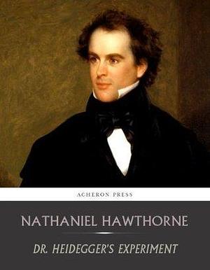 Dr. Heideggers Experiment by Nathaniel Hawthorne, Nathaniel Hawthorne