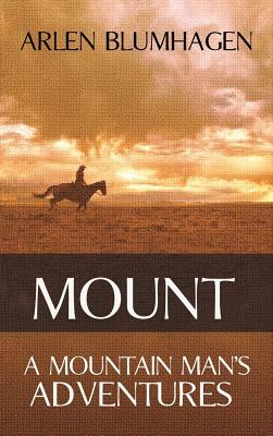 Mount: A Mountain Man's Adventures by Arlen Blumhagen