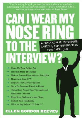 Can I Wear My Nose Ring to the Interview?: The Crash Course: Finding, Landing, and Keeping Your First Real Job by Ellen Gordon Reeves