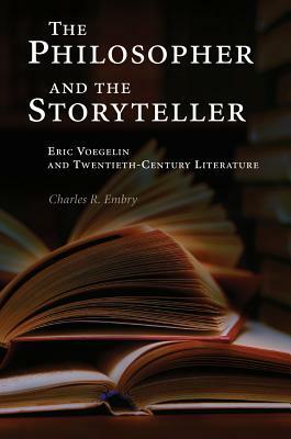 The Philosopher and the Storyteller: Eric Voegelin and Twentieth-Century Literature by Charles R. Embry