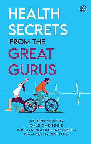 Health Secrets From The Great Gurus by Dale Carnegie, William Walker Atkinson, Wallace D Wattles Joseph Murphy