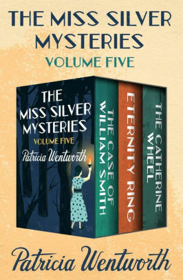 The Miss Silver Mysteries Volume Five: The Case of William Smith, Eternity Ring, and The Catherine Wheel by Patricia Wentworth