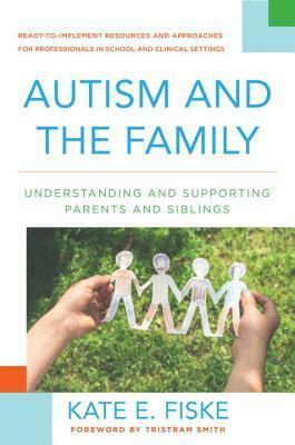 Autism and the Family: Understanding and Supporting Parents and Siblings by Kate E. Fiske, Tristram Smith