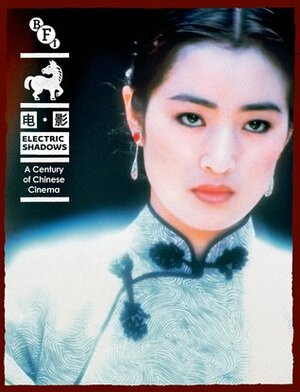 Electric Shadows: A Century of Chinese Cinema (A BFI Compendium) by Feng Xiaogang, Tsui Hark, Various, Peter Rist, James Bell, Yuqian Yan, Edward Anderson, Ann Hui, Jia Zhangke, Kevin B. Lee, Peggy Chiao, Bérénice Reynaud, Stanley Kwan, Grady Hendrix, Yingjin Zhang, Robin Baker, Chris Berry, John Berra, Li Zhen, Tony Rayns, Cui Zi'en, Victor Fan, Michael Berry