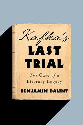 Kafka's Last Trial: The Case of a Literary Legacy by Benjamin Balint