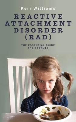 Reactive Attachment Disorder (RAD): The Essential Guide for Parents by Keri Williams