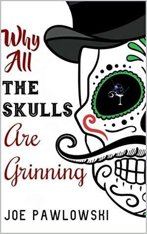 Why All the Skulls Are Grinning by Joe Pawlowski, Joe Pawlowski