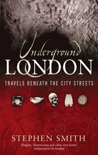 Underground London: Travels Beneath the City Streets by Stephen Smith