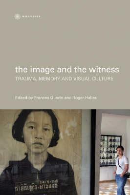 The Image and the Witness: Trauma, Memory, and Visual Culture by Frances Guerin, Roger Hallas
