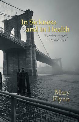 In Sickness and in Health: Turning tragedy into holiness by Mary Flynn
