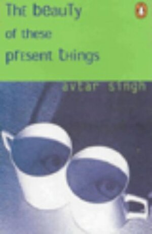 Beauty of these Present Things by Avtar Singh