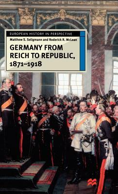 Germany from Reich to Republic, 1871-1918 by Mathew S. Seligmann, Roderick R. McLean