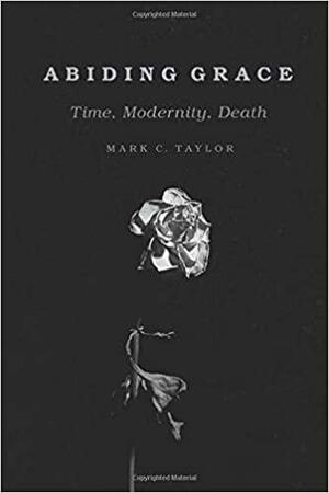 Abiding Grace: Time, Modernity, Death by Mark C. Taylor