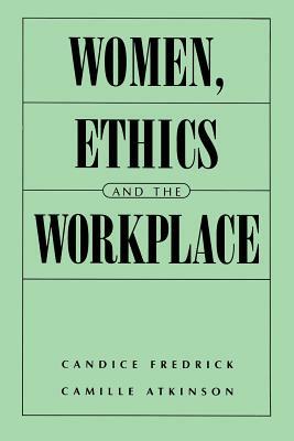 Women, Ethics and the Workplace by Candice Fredrick, Camille E. Atkinson