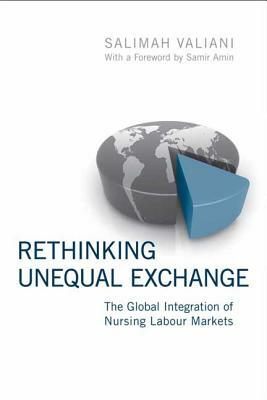 Rethinking Unequal Exchange: The Global Integration of Nursing Labour Markets by Salimah Valiani