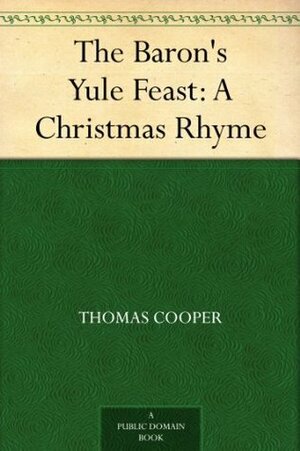 The Baron's Yule Feast: A Christmas Rhyme by Thomas Cooper