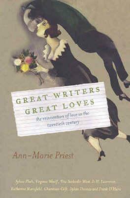 Great Writers, Great Loves: The Reinvention of Love in the Twentieth Century by Ann-Marie Priest