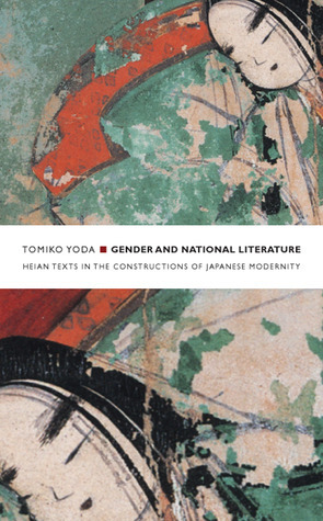 Gender and National Literature: Heian Texts in the Constructions of Japanese Modernity by Tomiko Yoda