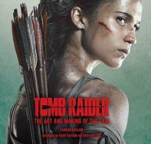 Tomb Raider: The Art and Making of the Film by Alicia Vikander, Sharon Gosling