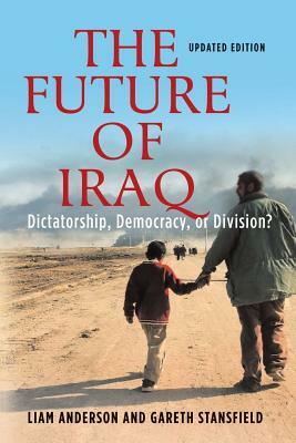 The Future of Iraq: Dictatorship, Democracy, or Division? by Gareth Stansfield, Liam D. Anderson