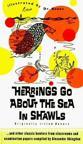 Herrings Go about the Sea In Shawls: ...and other classic howlers from classrooms and examination papers... by Alexander Abingdon, Dr. Seuss