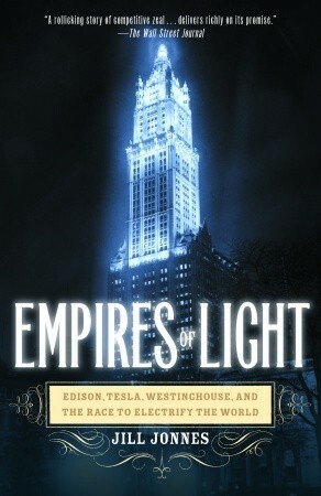 Empires of Light: Edison, Tesla, Westinghouse, and the Race to Electrify the World by Jill Jonnes