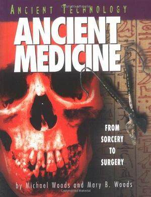 Ancient Medicine: From Sorcery to Surgery by Michael Woods, Mary B. Woods