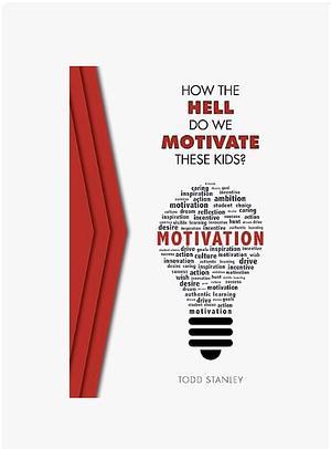 How the Hell Do We Motivate These Kids? by Todd Stanley