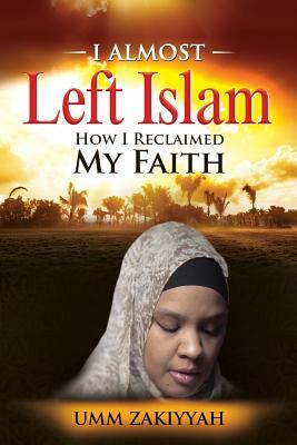 I Almost Left Islam: How I Reclaimed My Faith by Umm Zakiyyah