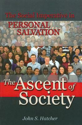 The Ascent of Society: The Social Imperative in Personal Salvation by John S. Hatcher