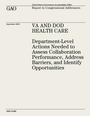 VA and DOD Health Care: Department-Level Actions Needed to Assess Collaboration Performance, Address Barriers, and Identify Opportunities (GAO by U. S. Government Accountability Office