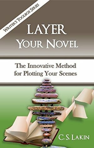 Layer Your Novel: The Innovative Method for Plotting Your Scenes by C.S. Lakin
