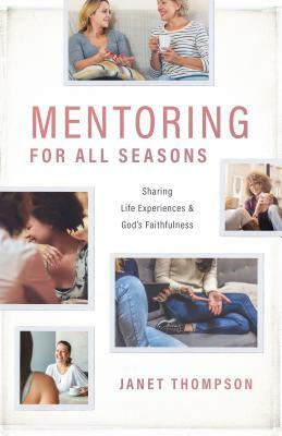Mentoring for All Seasons: Sharing Life's Experiences and God's Faithfulness by Janet Thompson