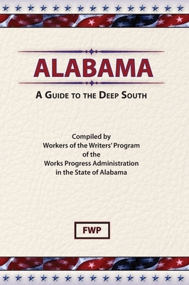 Alabama: A Guide To The Deep South by Federal Writers' Project (Fwp), Works Project Administration (Wpa)
