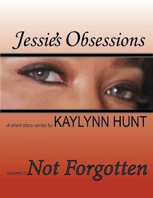 Not Forgotten (Jessie's Obsessions, #2) by Kaylynn Hunt