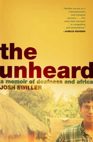 The Unheard: A Memoir of Deafness and Africa by Josh Swiller