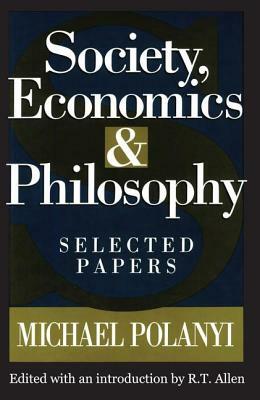 Society, Economics, and Philosophy: Selected Papers by Michael Polanyi