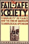 The Fail-Safe Society: Community Defiance and the End of American Technological Optimism by Charles Piller